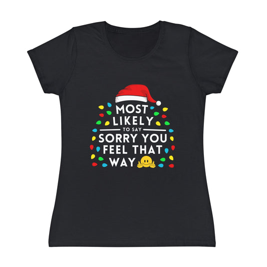 Most Likely To Say Sorry You Feel That Way Ladies Christmas T-Shirt